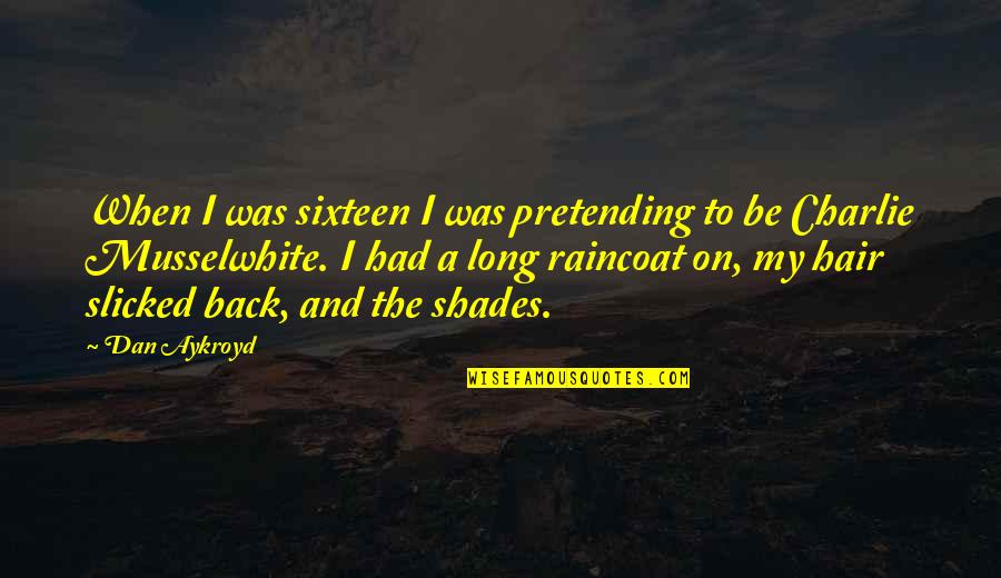 Charlie Musselwhite Quotes By Dan Aykroyd: When I was sixteen I was pretending to