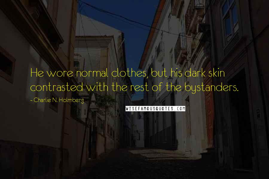 Charlie N. Holmberg quotes: He wore normal clothes, but his dark skin contrasted with the rest of the bystanders.