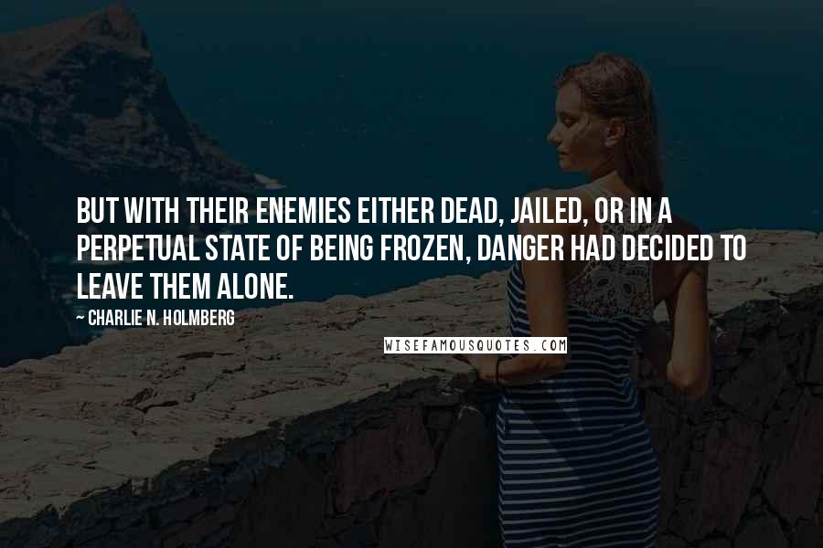 Charlie N. Holmberg quotes: but with their enemies either dead, jailed, or in a perpetual state of being frozen, danger had decided to leave them alone.