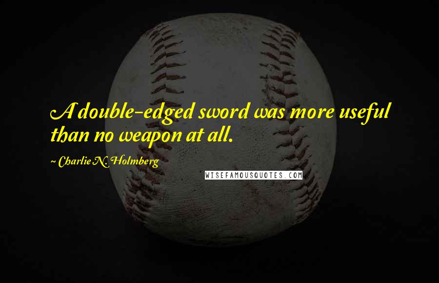 Charlie N. Holmberg quotes: A double-edged sword was more useful than no weapon at all.