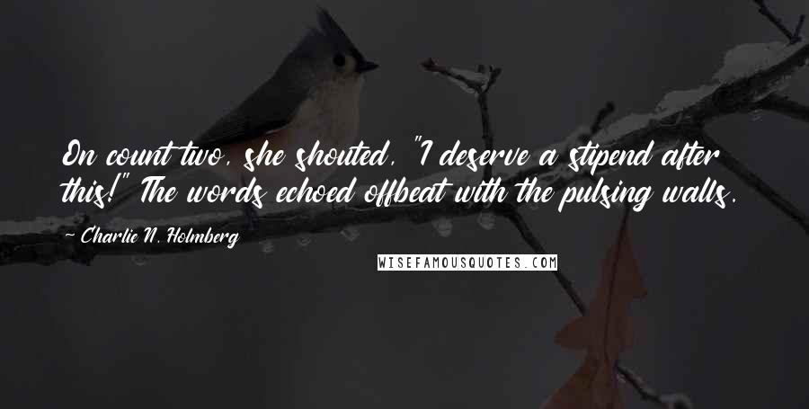 Charlie N. Holmberg quotes: On count two, she shouted, "I deserve a stipend after this!" The words echoed offbeat with the pulsing walls.