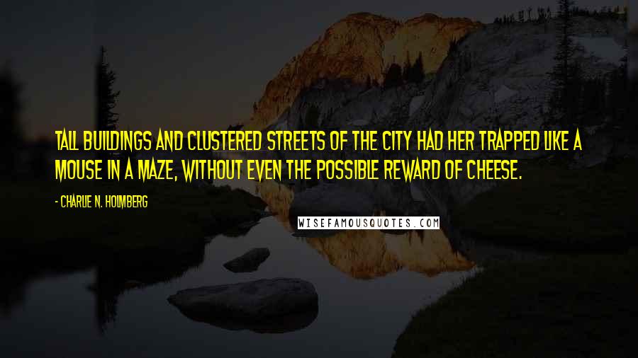 Charlie N. Holmberg quotes: tall buildings and clustered streets of the city had her trapped like a mouse in a maze, without even the possible reward of cheese.