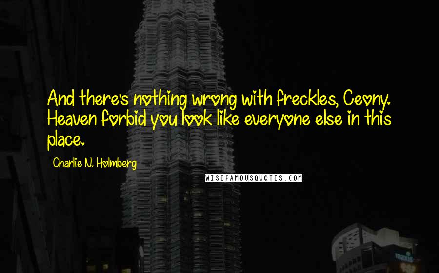 Charlie N. Holmberg quotes: And there's nothing wrong with freckles, Ceony. Heaven forbid you look like everyone else in this place.