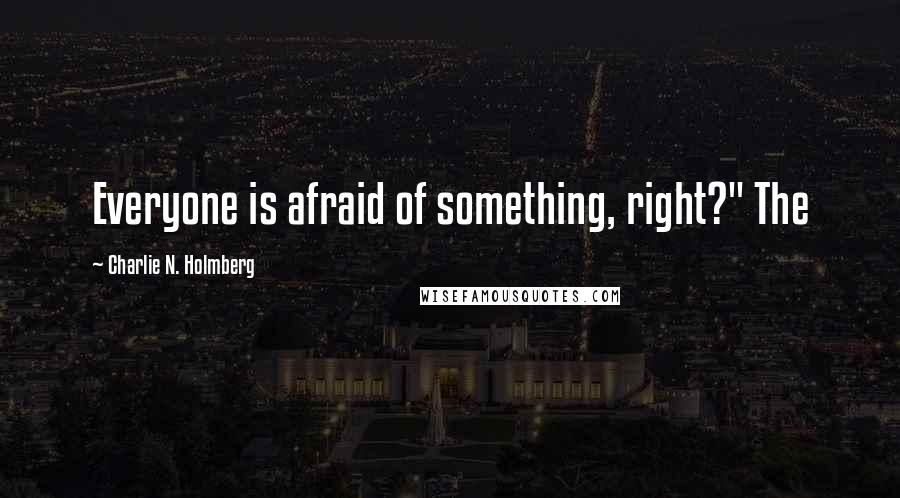 Charlie N. Holmberg quotes: Everyone is afraid of something, right?" The