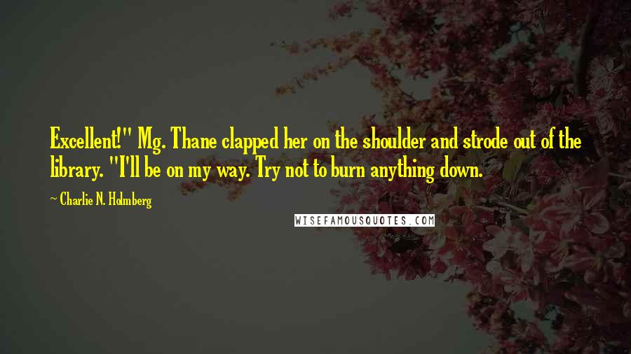 Charlie N. Holmberg quotes: Excellent!" Mg. Thane clapped her on the shoulder and strode out of the library. "I'll be on my way. Try not to burn anything down.