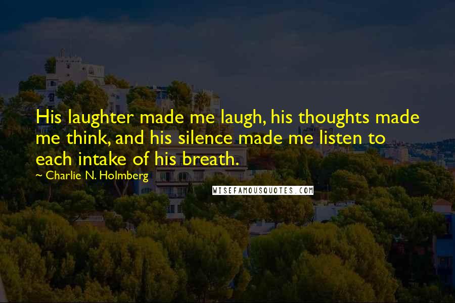 Charlie N. Holmberg quotes: His laughter made me laugh, his thoughts made me think, and his silence made me listen to each intake of his breath.