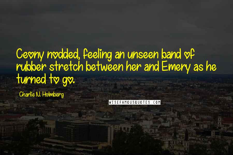 Charlie N. Holmberg quotes: Ceony nodded, feeling an unseen band of rubber stretch between her and Emery as he turned to go.