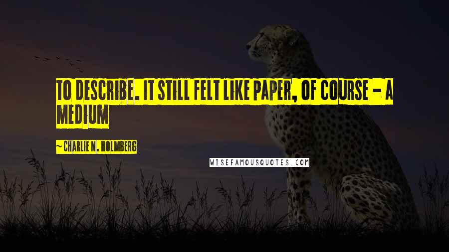 Charlie N. Holmberg quotes: to describe. It still felt like paper, of course - a medium