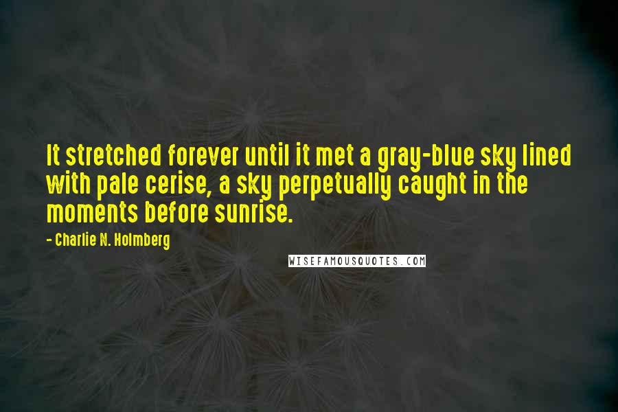 Charlie N. Holmberg quotes: It stretched forever until it met a gray-blue sky lined with pale cerise, a sky perpetually caught in the moments before sunrise.