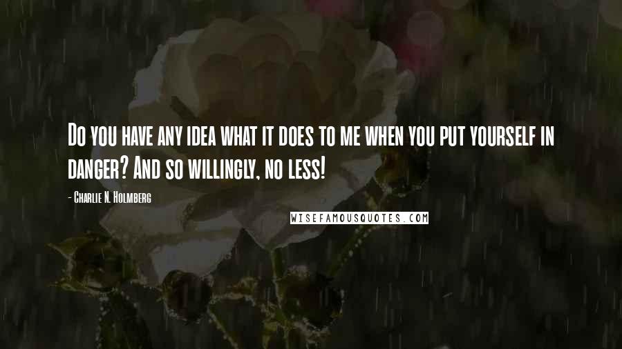 Charlie N. Holmberg quotes: Do you have any idea what it does to me when you put yourself in danger? And so willingly, no less!