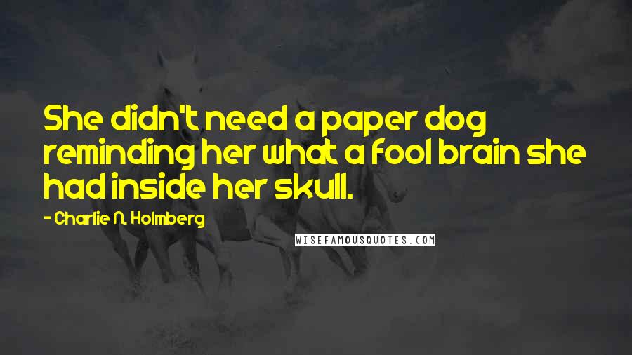 Charlie N. Holmberg quotes: She didn't need a paper dog reminding her what a fool brain she had inside her skull.