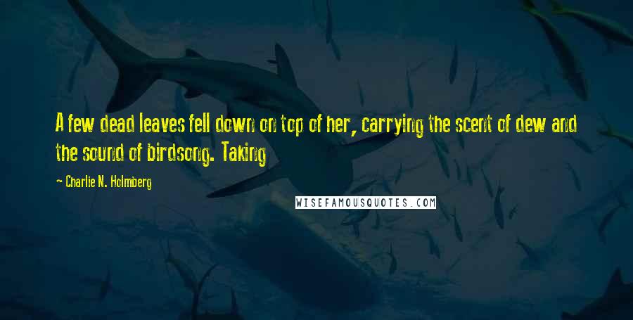 Charlie N. Holmberg quotes: A few dead leaves fell down on top of her, carrying the scent of dew and the sound of birdsong. Taking