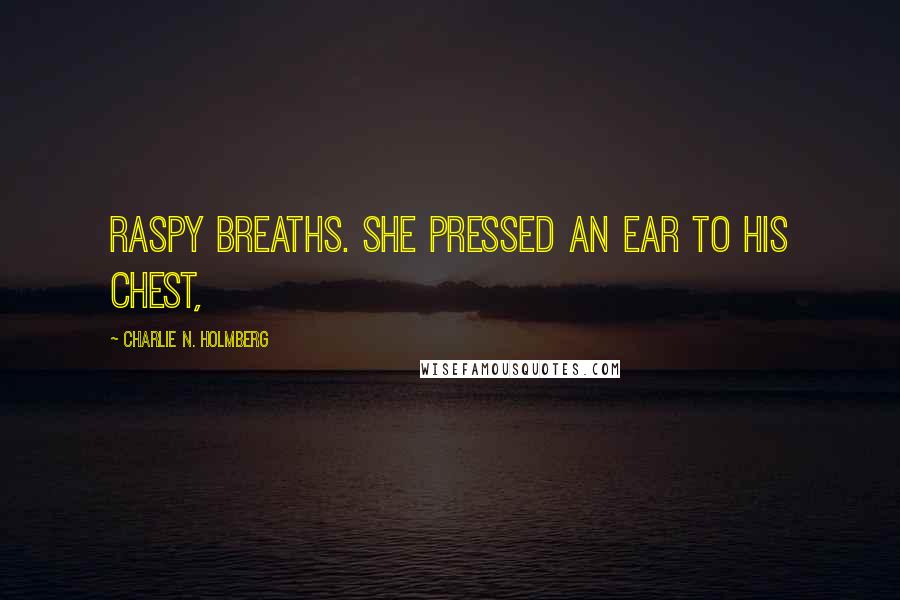 Charlie N. Holmberg quotes: raspy breaths. She pressed an ear to his chest,