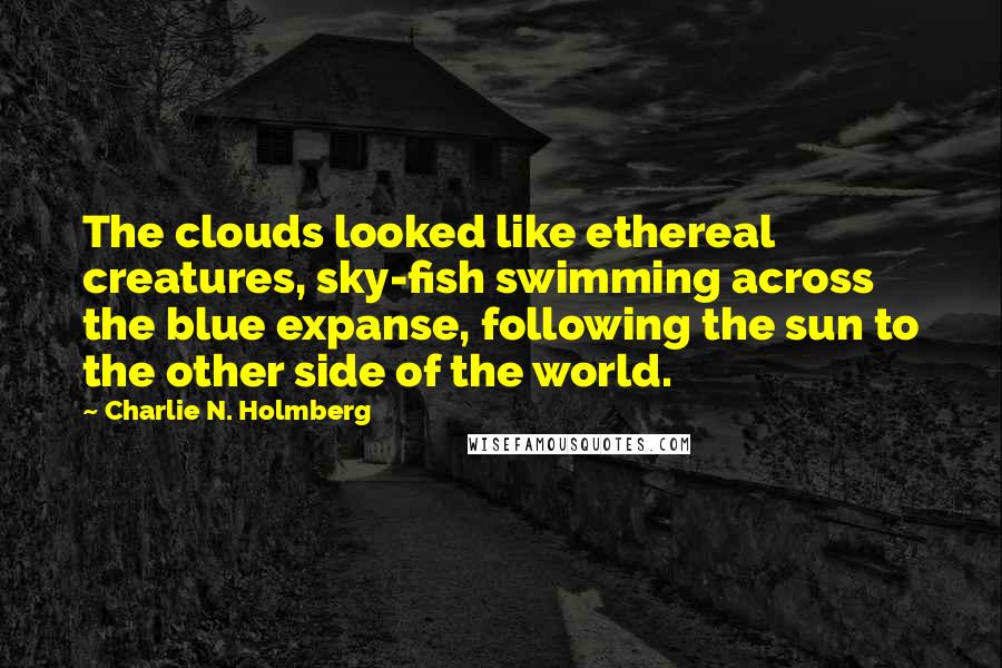 Charlie N. Holmberg quotes: The clouds looked like ethereal creatures, sky-fish swimming across the blue expanse, following the sun to the other side of the world.