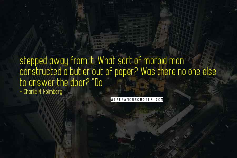 Charlie N. Holmberg quotes: stepped away from it. What sort of morbid man constructed a butler out of paper? Was there no one else to answer the door? "Do