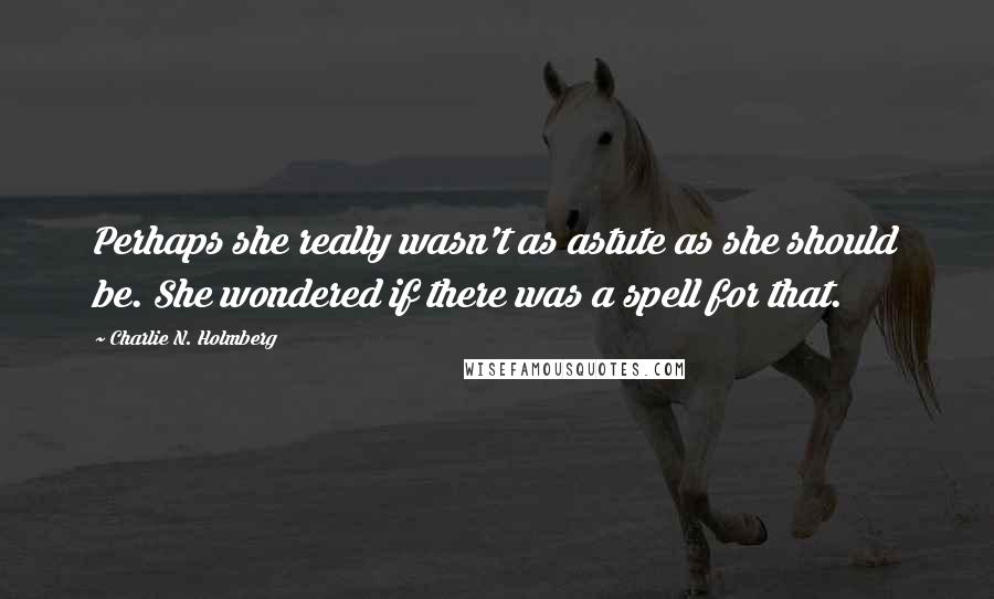 Charlie N. Holmberg quotes: Perhaps she really wasn't as astute as she should be. She wondered if there was a spell for that.