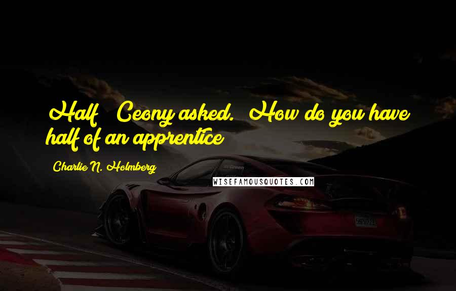 Charlie N. Holmberg quotes: Half?" Ceony asked. "How do you have half of an apprentice?