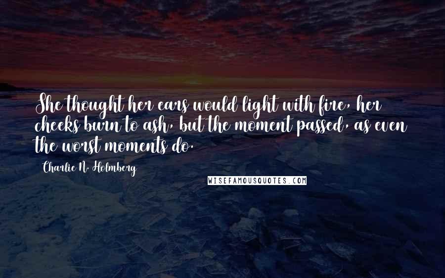 Charlie N. Holmberg quotes: She thought her ears would light with fire, her cheeks burn to ash, but the moment passed, as even the worst moments do.