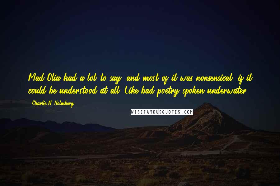 Charlie N. Holmberg quotes: Mad Olia had a lot to say, and most of it was nonsensical, if it could be understood at all. Like bad poetry spoken underwater.