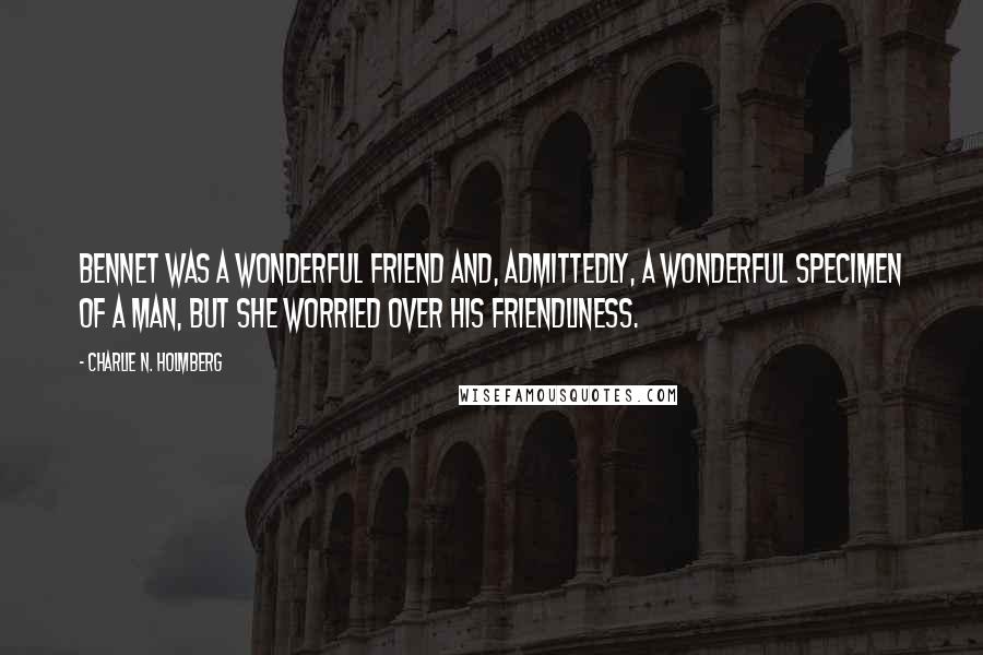 Charlie N. Holmberg quotes: Bennet was a wonderful friend and, admittedly, a wonderful specimen of a man, but she worried over his friendliness.