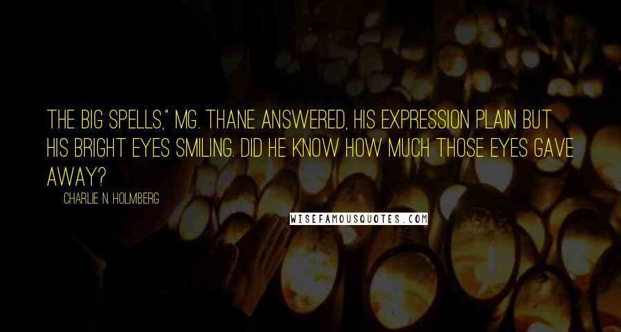 Charlie N. Holmberg quotes: The big spells," Mg. Thane answered, his expression plain but his bright eyes smiling. Did he know how much those eyes gave away?