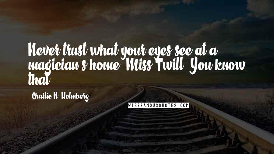 Charlie N. Holmberg quotes: Never trust what your eyes see at a magician's home, Miss Twill. You know that.