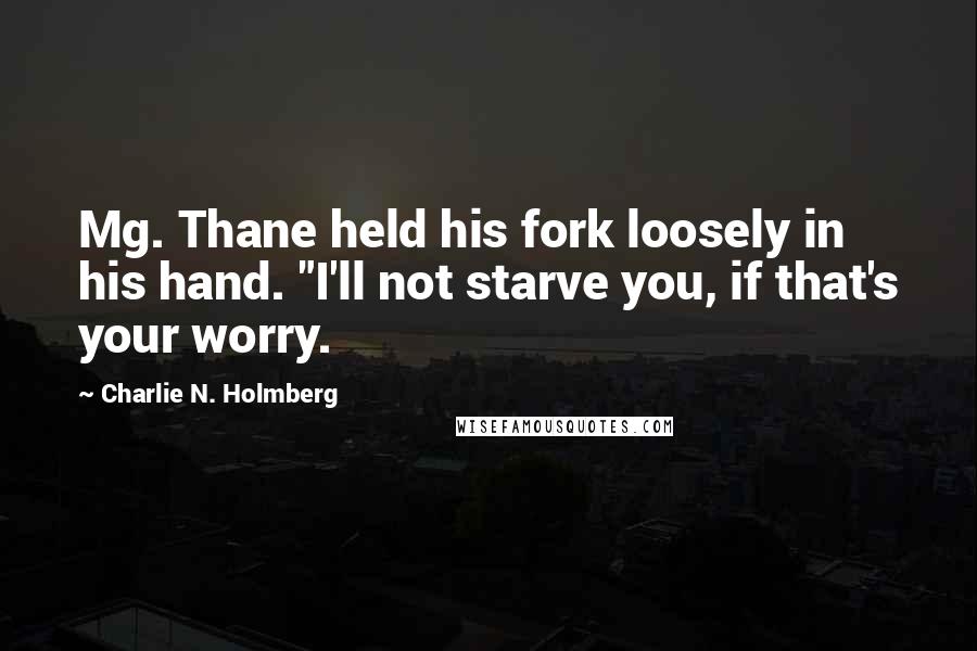 Charlie N. Holmberg quotes: Mg. Thane held his fork loosely in his hand. "I'll not starve you, if that's your worry.