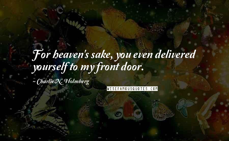 Charlie N. Holmberg quotes: For heaven's sake, you even delivered yourself to my front door.