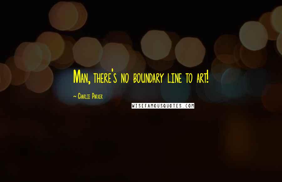 Charlie Parker quotes: Man, there's no boundary line to art!