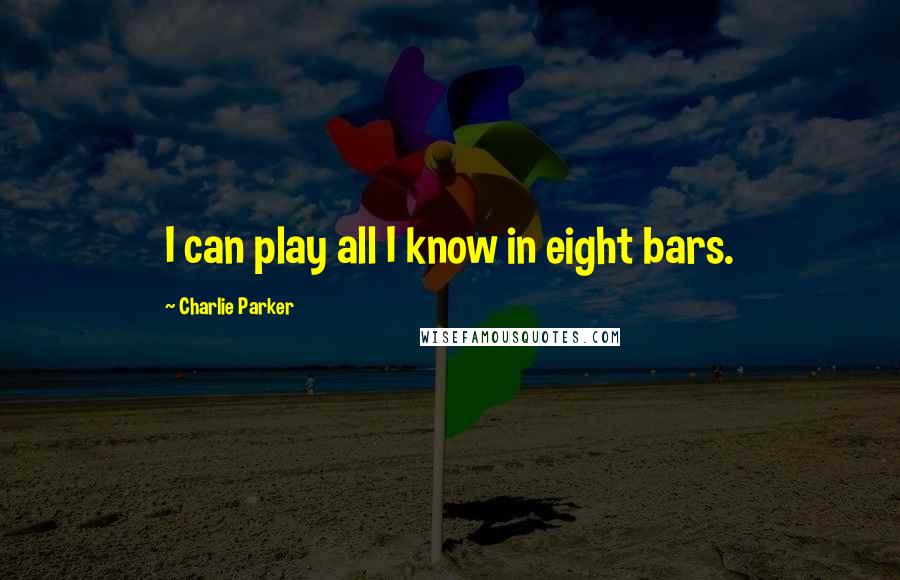 Charlie Parker quotes: I can play all I know in eight bars.