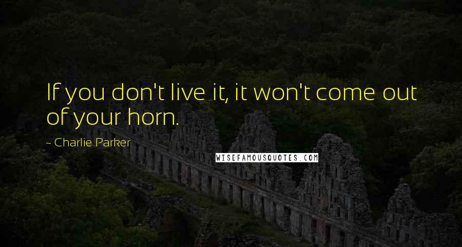 Charlie Parker quotes: If you don't live it, it won't come out of your horn.