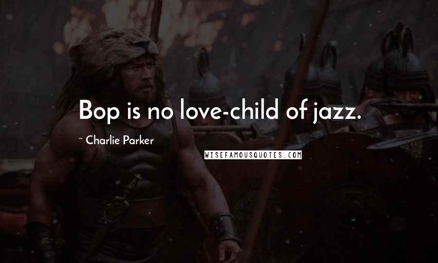 Charlie Parker quotes: Bop is no love-child of jazz.