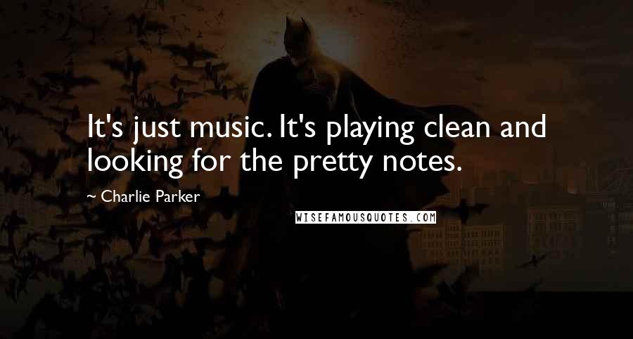 Charlie Parker quotes: It's just music. It's playing clean and looking for the pretty notes.