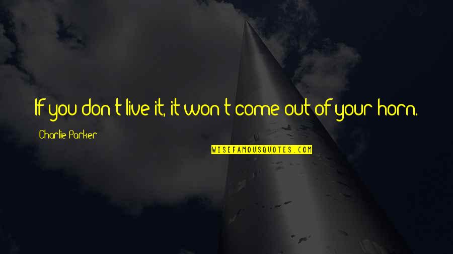 Charlie Parker Quotes By Charlie Parker: If you don't live it, it won't come