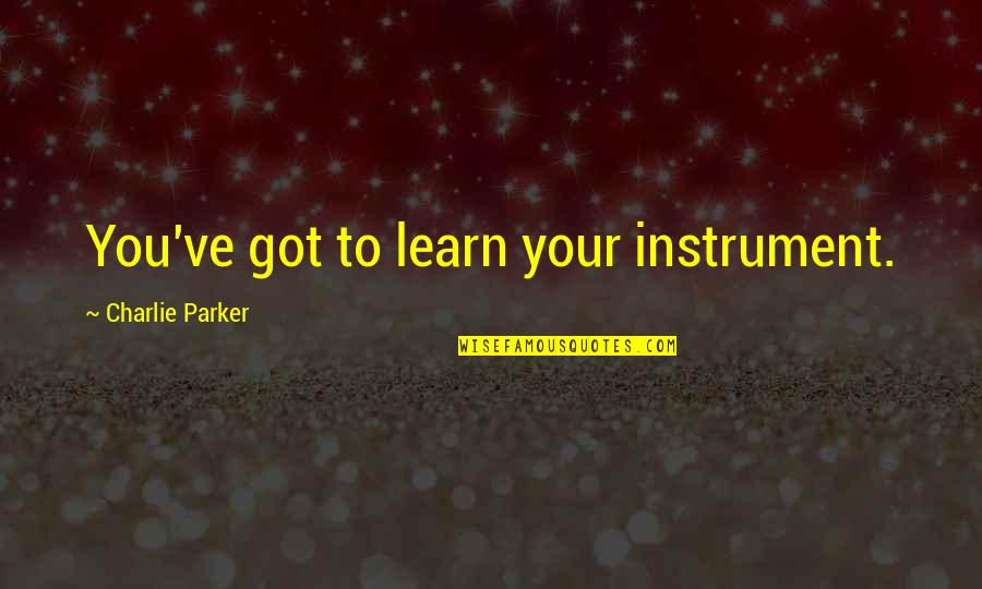 Charlie Parker Quotes By Charlie Parker: You've got to learn your instrument.