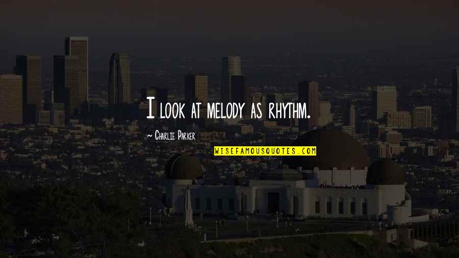 Charlie Parker Quotes By Charlie Parker: I look at melody as rhythm.