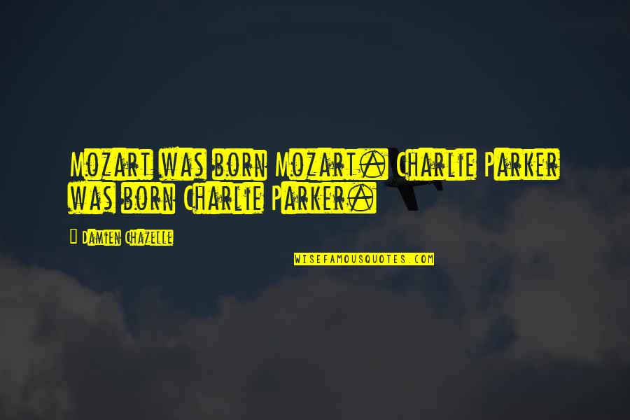 Charlie Parker Quotes By Damien Chazelle: Mozart was born Mozart. Charlie Parker was born