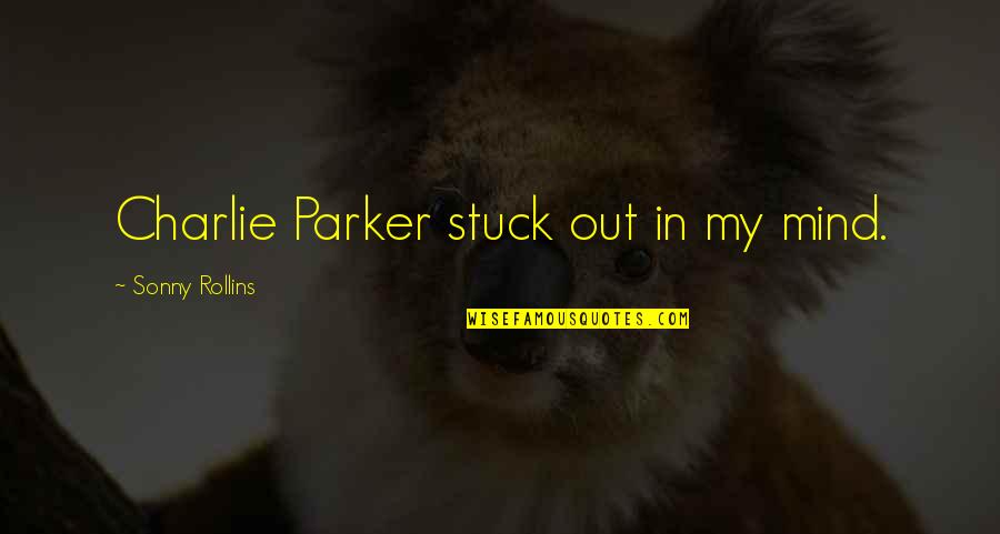 Charlie Parker Quotes By Sonny Rollins: Charlie Parker stuck out in my mind.