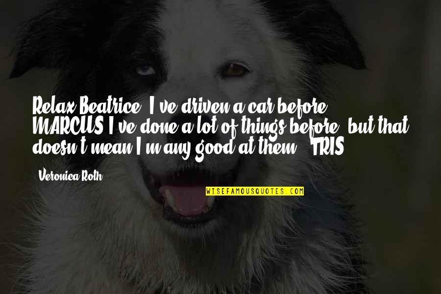 Charlie Plumb Quotes By Veronica Roth: Relax Beatrice, I've driven a car before.' MARCUS'I've