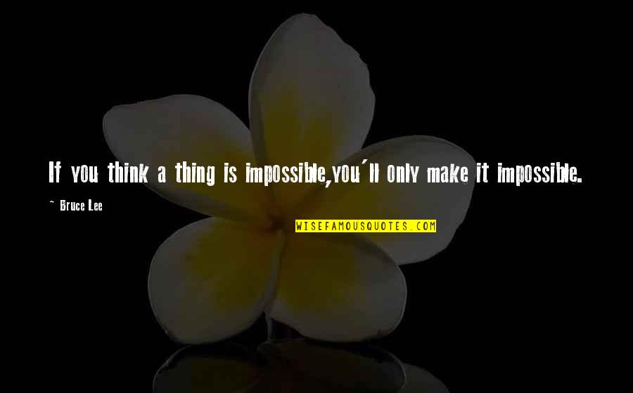 Charlie Pride Quotes By Bruce Lee: If you think a thing is impossible,you'll only