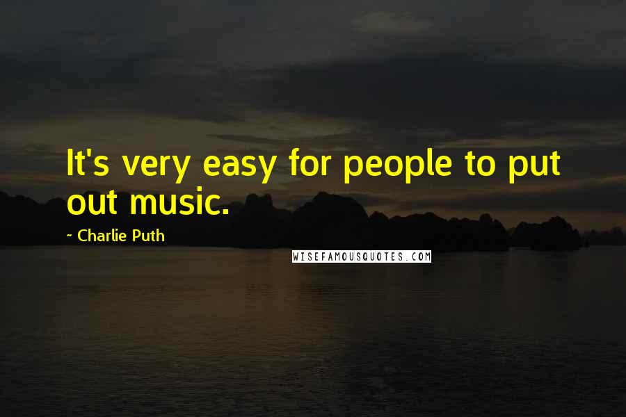 Charlie Puth quotes: It's very easy for people to put out music.