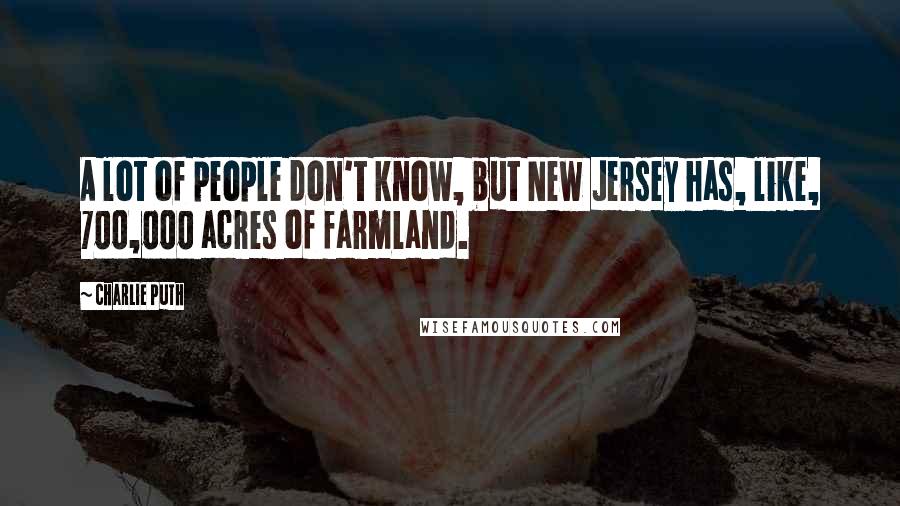 Charlie Puth quotes: A lot of people don't know, but New Jersey has, like, 700,000 acres of farmland.