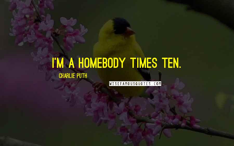 Charlie Puth quotes: I'm a homebody times ten.