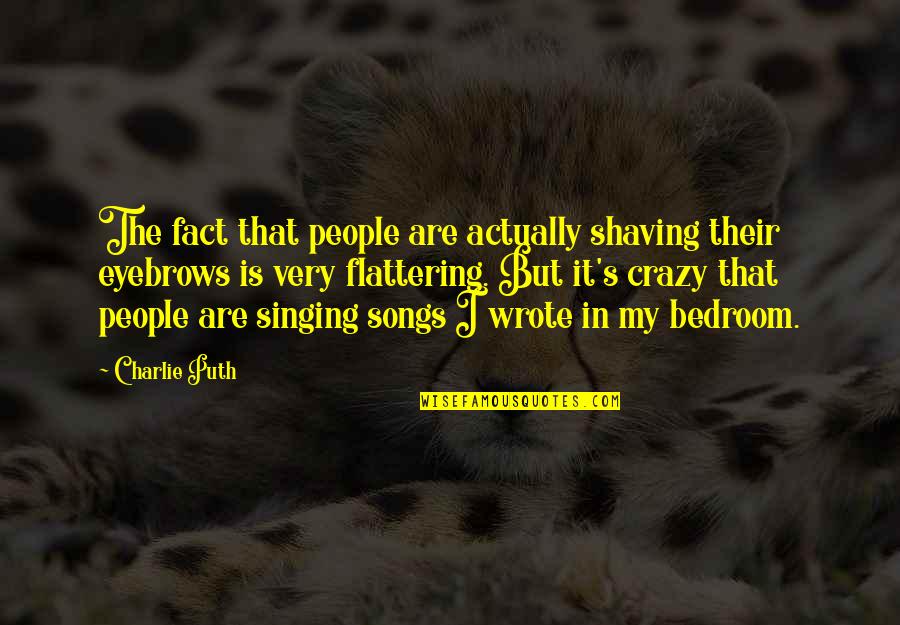Charlie Puth Quotes By Charlie Puth: The fact that people are actually shaving their