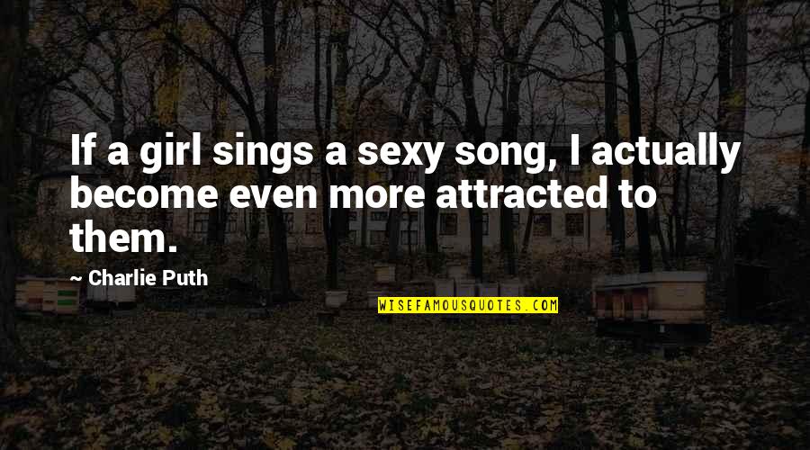 Charlie Puth Quotes By Charlie Puth: If a girl sings a sexy song, I