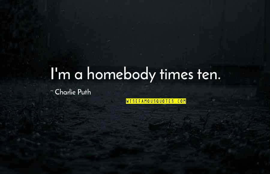 Charlie Puth Quotes By Charlie Puth: I'm a homebody times ten.