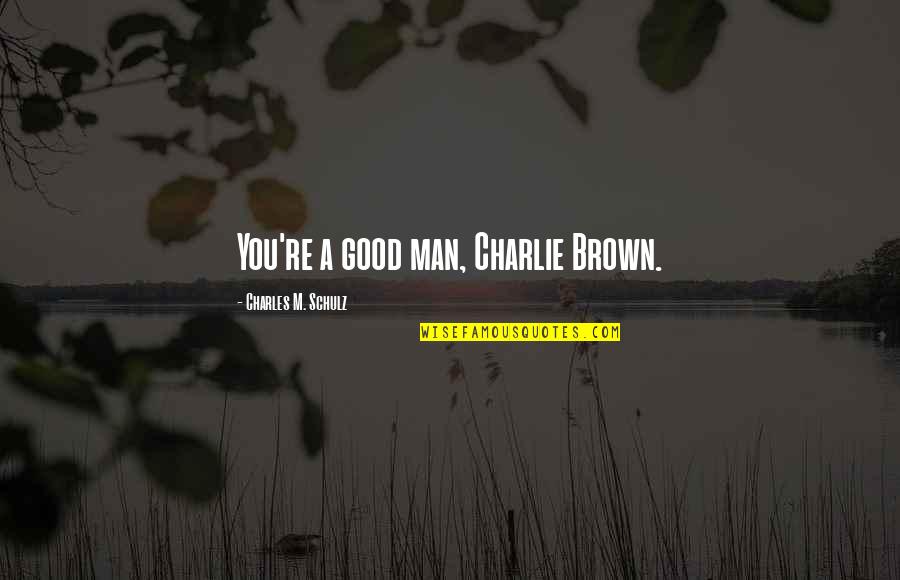 Charlie Quotes By Charles M. Schulz: You're a good man, Charlie Brown.