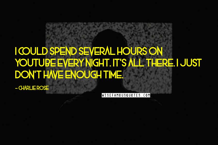 Charlie Rose quotes: I could spend several hours on YouTube every night. It's all there. I just don't have enough time.