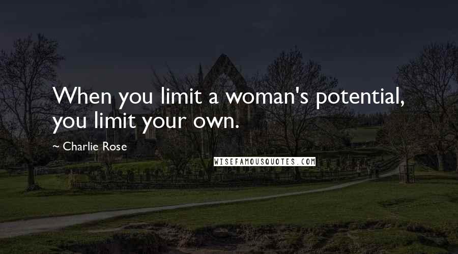 Charlie Rose quotes: When you limit a woman's potential, you limit your own.