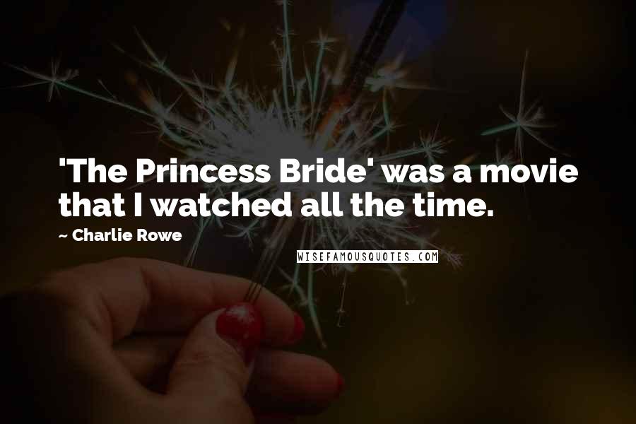 Charlie Rowe quotes: 'The Princess Bride' was a movie that I watched all the time.